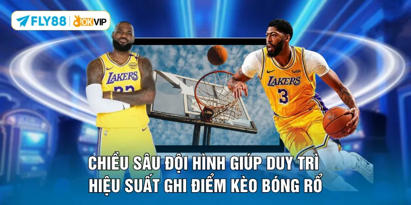 Chiều sâu đội hình giúp duy trì hiệu suất ghi điểm kèo bóng rổ
