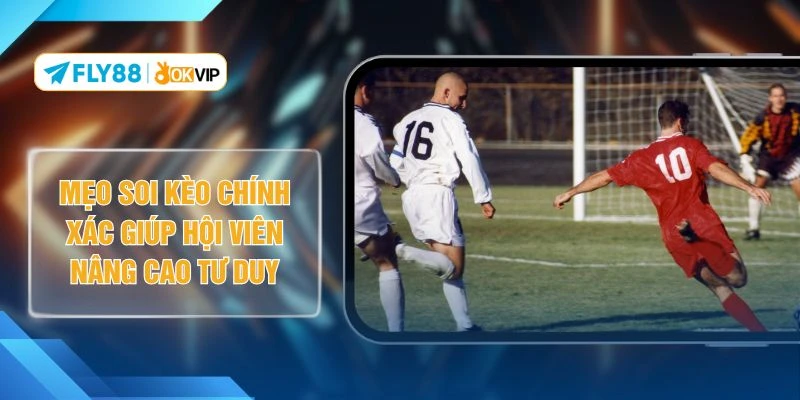 Mẹo Soi Kèo Chính Xác Giúp Hội Viên Nâng Cao Tư Duy